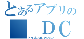 とあるアプリの　　ＤＣ（ドラゴンコレクション）