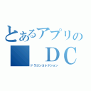 とあるアプリの　　ＤＣ（ドラゴンコレクション）