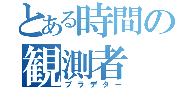 とある時間の観測者（プラデター）