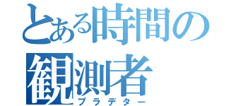 とある時間の観測者（プラデター）