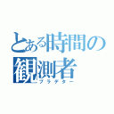 とある時間の観測者（プラデター）