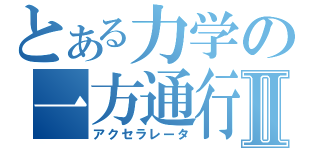 とある力学の一方通行Ⅱ（アクセラレータ）