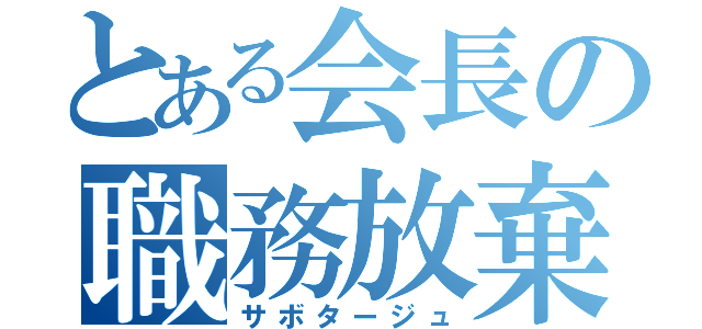 とある会長の職務放棄（サボタージュ）