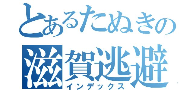 とあるたぬきの滋賀逃避（インデックス）