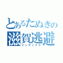 とあるたぬきの滋賀逃避（インデックス）