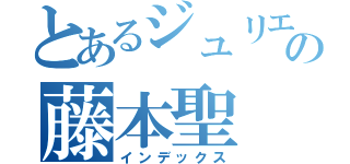 とあるジュリエッタの藤本聖（インデックス）