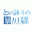 とある詠斗の暴力日課（ヴァイオレンス）