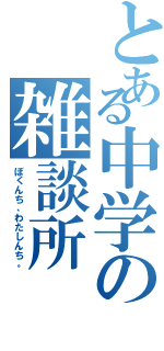 とある中学の雑談所（ぼくんち、わたしんち。）