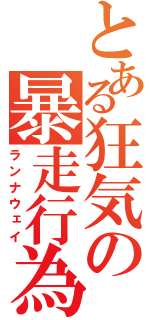 とある狂気の暴走行為（ランナウェイ）