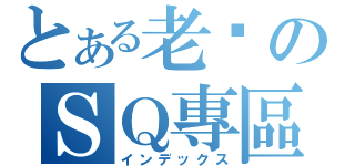 とある老爹のＳＱ專區（インデックス）