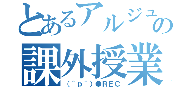 とあるアルジュの課外授業（（＾ｐ＾）●ＲＥＣ）