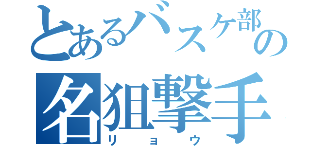 とあるバスケ部の名狙撃手（リョウ）