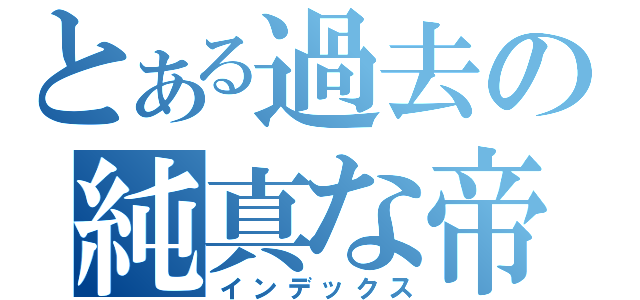 とある過去の純真な帝（インデックス）