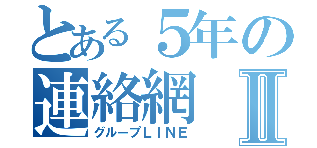 とある５年の連絡網Ⅱ（グループＬＩＮＥ）