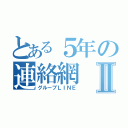 とある５年の連絡網Ⅱ（グループＬＩＮＥ）