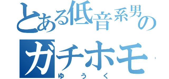 とある低音系男子のガチホモ（ゆうく）