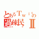 とあるＴｗｉｔｔｅｒの過疎民Ⅱ（人少）