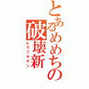 とあるめめちの破壊新（ヒラフキサン）