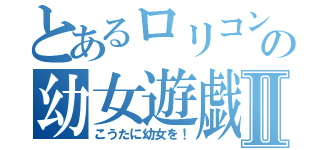 とあるロリコンの幼女遊戯Ⅱ（こうたに幼女を！）