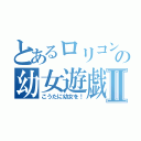 とあるロリコンの幼女遊戯Ⅱ（こうたに幼女を！）