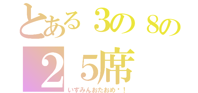 とある３の８の２５席（いずみんおたおめ♡！）