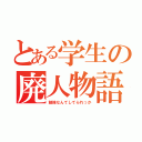 とある学生の廃人物語（勉強なんてしてられっか）