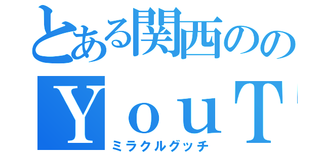 とある関西ののＹｏｕＴｕｂｅｒ（ミラクルグッチ）