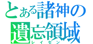 とある諸神の遺忘領域（レイセン）