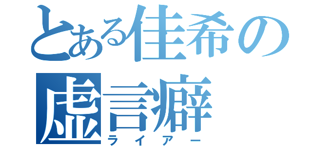 とある佳希の虚言癖（ライアー）