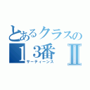 とあるクラスの１３番Ⅱ（サーティーンス）