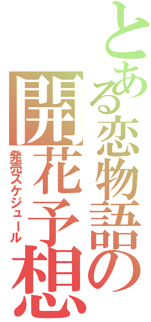 とある恋物語の開花予想（発売スケジュール）