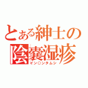 とある紳士の陰嚢湿疹（イン○ンタムシ）