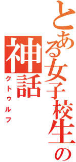 とある女子校生の神話Ⅱ（クトゥルフ）