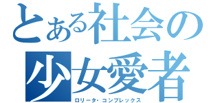 とある社会の少女愛者（ロリータ・コンプレックス）