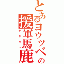 とあるヨウツベの援軍馬鹿（やきめし）