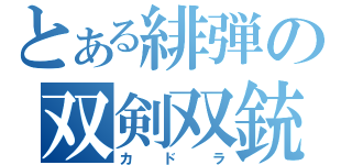 とある緋弾の双剣双銃（カドラ）