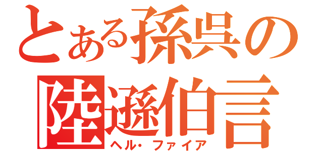 とある孫呉の陸遜伯言（ヘル・ファイア）