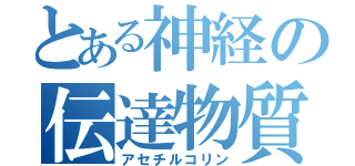 とある神経の伝達物質（アセチルコリン）