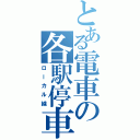 とある電車の各駅停車（ローカル線）