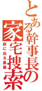 とある幹事長の家宅捜索（前に出る黒幕）