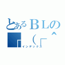 とあるＢＬの┌（┌＾ｏ＾）┐ホモォ…（インデックス）