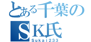 とある千葉のＳＫ氏（Ｓｕｋａｉ２３３）