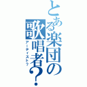 とある楽団の歌唱者？（アーティスト？）