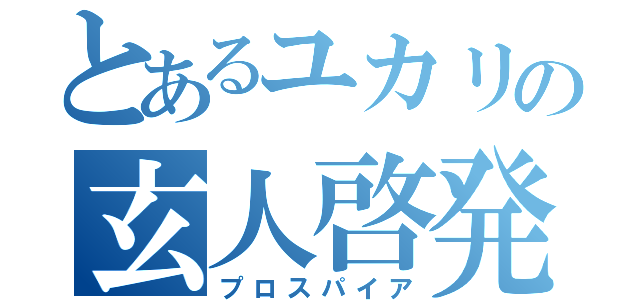 とあるユカリの玄人啓発（プロスパイア）