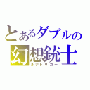 とあるダブルの幻想銃士（ルナトリガー）