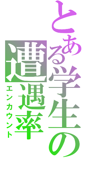 とある学生の遭遇率（エンカウント）