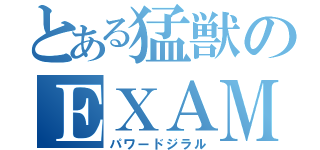 とある猛獣のＥＸＡＭ♂（パワードジラル）