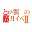 とある翼の六月イベントⅡ（）