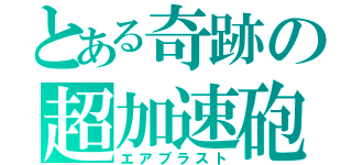 とある奇跡の超加速砲（エアブラスト）