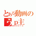 とある動画のうｐ主（ＭＡＨＯＴＯ）